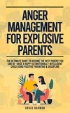  Grace Harmon - Anger Management For Explosive Parents: The Ultimate Guide To Become The Best Parent You Can Be- Raise A Happy &amp; Emotionally Intelligent Child Using Positive Parenting &amp; Discipline.