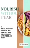 SERGIO RIJO - Nourish Without Fear: A Revolutionary Approach to Healing Your Relationship with Food and Body.