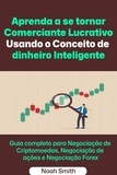  Noah Smith - Aprenda a se tornar Comerciante Lucrativo Usando o Conceito de dinheiro Inteligente: Guia completo para Negociação de Criptomoedas, Negociação de ações e Negociação Forex.