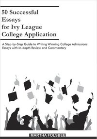  Martha Folsbee - 50 Successful Essays for Ivy League College Application: A Step-by-Step Guide to Writing Winning College Admissions Essays with In-depth Review and Commentary.