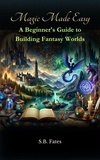  S.B. Fates - Magic Made Easy: A Beginner's Guide to Building Fantasy Worlds - Genre Writing Made Easy.