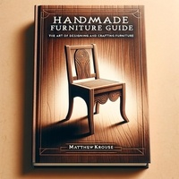  Matthew Krouse - Handmade Furniture Guide: The Art of Designing and Crafting Furniture.