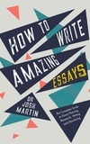  Josh Martin - How to Write Amazing Essays: The Complete Guide to Essay Planning, Research, Writing and Structuring.