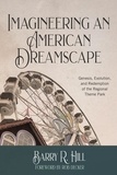  Barry R Hill - Imagineering an American Dreamscape: Genesis, Evolution, and Redemption of the Regional Theme Park.