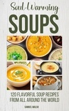  Samuel Walsh - Soul Warming Soups - 120 Flavorful Soup Recipes From All Around The World.