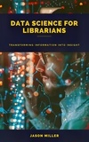  Jason Miller - Data Science for Librarians: Transforming Information into Insight.