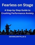  DEVARAJAN PILLAI G - Fearless on Stage: A Step-by-Step Guide to Crushing Performance Anxiety.