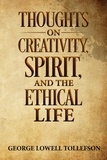  George Lowell Tollefson - Thoughts on Creativity, Spirit, and the Ethical Life.