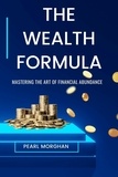  PEARL MORGHAN - The Wealth Formula : Mastering the art of Financial Abundance.