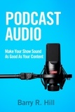  Barry R Hill - Podcast Audio: Make Your Show Sound As Good As Your Content.