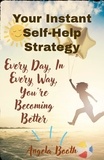  Angela Booth - Your Instant Self-Help Strategy: Every Day, In Every Way, You're Becoming Better.