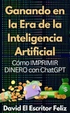  David El Escritor Feliz - Ganando en la Era de la Inteligencia Artificial Cómo IMPRIMIR DINERO con ChatGPT.