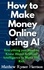  Matthew Rymer Harrison - How to Make Money Online Using AI Everything you Need to Know About Artificial Intelligence to Make You Rich.