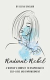  Elena Sinclair - Radiant Rebel: A Woman's Journey to Unapologetic Self-Love and Empowerment.