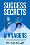  Matilda Walsh - Success Secrets for First Time Managers - How to Manage Employees, Meet Your Work Goals, Keep your Boss Happy and Skip the Stress.