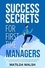  Matilda Walsh - Success Secrets for First Time Managers - How to Manage Employees, Meet Your Work Goals, Keep your Boss Happy and Skip the Stress.