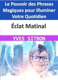  YVES SITBON - Éclat Matinal : Le Pouvoir des Phrases Magiques pour Illuminer Votre Quotidien.