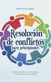  Matthias Ernst - Resolución de conflictos para principiantes Resolver conflictos en la vida cotidiana, en las relaciones y en el trabajo.