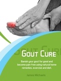  James Michaels - Gout Cure: Banish your Gout for Good and Become Pain Free using Natural Home Remedies, Exercise and Diet.