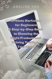  Adeline Yeo - Affiliate Marketing for Beginners A Step-by-Step Guide to Choosing the Right Products and Driving Traffic to Your Links.