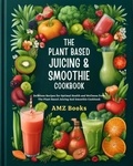  AMZ Books - The Plant Based Juicing And Smoothie Cookbook : Delicious Recipes for Optimal Health and Wellness from The Plant Based Juicing And Smoothie Cookbook.