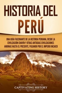  Captivating History - Historia del Perú: Una guía fascinante de la historia peruana, desde la civilización chavín y otras antiguas civilizaciones andinas hasta el presente, pasando por el Imperio incaico.