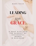  Maris Tegan - Leading With Grace: A Deep Dive Into the Mindset of Successful Women in Business.