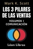 León Libros et  Mark K. Scott - Los 3 Pilares De Las Ventas Volumen 1 - Comunicación - Colección Libertad Financiera, #1.