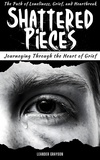  Leander Grayson - Shattered Pieces: Journeying Through The Heart of Grief, The Path of Loneliness, Grief and Heartbreak.