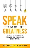  Robert J. Mallan - Speak Your Way to Greatness: The Life Changing Power of Positive Talk.
