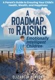  Elizabeth Benson - A Roadmap to Raising Emotionally Intelligent Children: A Parent's Guide to Ensuring Your Child's Health, Wealth, and Happiness.