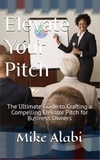  Mike - Elevate Your Pitch : The Ultimate Guide to Crafting a Compelling Elevator Pitch for Business Owners.