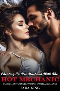  Sara King - Cheating On Her Husband With The Hot Mechanic: Older Man Younger Woman Erotica Romance - Her Forbidden Age Gap Romance, #12.