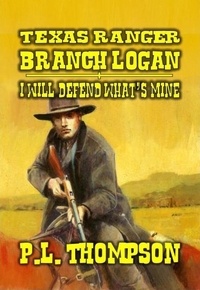  P.L. Thompson - Texas Ranger - Branch Logan - I Will Defend What's Mine - Texas Ranger Branch Logan, #1.