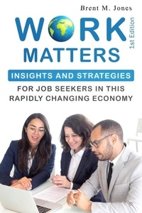  Brent M. Jones - Work Matters: Insights &amp; Strategies for Job Seekers in a Rapidly Changing Economy.