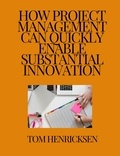  Tom Henricksen - How Project Management Can Quickly Enable Substantial Innovation.