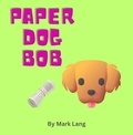  Mark Lang - Paper Dog Bob - The Paper Dog Bob Stories, #1.