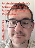 John Roberts - An Aspiring Author’s Articulation Of An Author’s Journey To Publication.