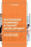  Liz Weber CMC - Succession Planning &amp; Talent Development: A 10-Step Guide for Managers.