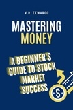  V.R. Etwaroo - Mastering Money: A Beginner's Guide to Stock Market Success.