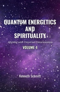 KENNETH SCHMITT - Quantum Energetics and Spirituality Volume 4: Aligning with Universal Consciousness - 4, #4.