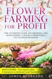  James Blaketon - Flower Farming for Profit: The Ultimate Guide To Growing And Maintaining A Wildly Profitable Cut Flower Business.