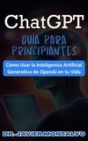  Dr. Javier Montalvo - ChatGPT Guía Para Principiantes Cómo Usar la Inteligencia Artificial Generativa de OpenAI en tu Vida.