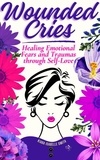  Kiara Isabelle Smith - Wounded Cries: Healing Emotional Fears and Traumas through Self-Love.