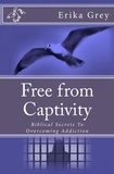  Erika Grey - Free From Captivity: Biblical Secrets To Overcoming Addiction.