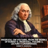 Robert G. Ingersoll et Donald Suggs - Ingersoll on VOLTAIRE, from the Works of Robert G. Ingersoll, Volume 3, Lecture 4 (Unabridged).