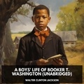 Walter Clinton Jackson et Ruthie Beauchesne - A Boys' Life of Booker T. Washington (Unabridged).