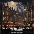 George W. M. Reynolds et Mark Tucker - The Mysteries of London Vol. IV (Unabridged).