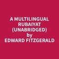 Edward Fitzgerald et Robert Wardell - A Multilingual Rubaiyat (Unabridged).