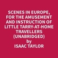 Isaac Taylor et Francine Jacinto - Scenes in Europe, for the Amusement and Instruction of Little Tarry-at-Home Travellers (Unabridged).